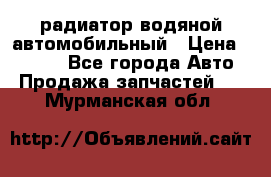 радиатор водяной автомобильный › Цена ­ 6 500 - Все города Авто » Продажа запчастей   . Мурманская обл.